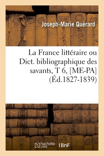 La France littéraire ou Dict. bibliographique des savants, T 6, [ME-PA  (Éd.1827-1839)