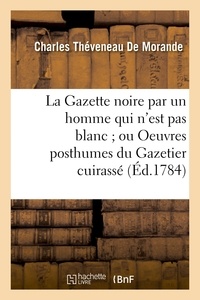 Charles Théveneau de Morande - La Gazette noire par un homme qui n'est pas blanc ; ou Oeuvres posthumes du Gazetier cuirassé.