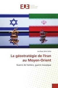 Della volta lea Raso - La géostratégie de l'Iran au Moyen-Orient - Guerre de l'ombre, guerre mosaïque.