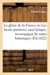 Pierre Colau - La gloire de la France ou Les trente parisiens, essai lyrique, accompagné de notes historiques.