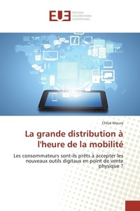Chloé Moura - La grande distribution à l'heure de la mobilité - Les consommateurs sont-ils prêts à accepter les nouveaux outils digitaux en point de vente physique ?.