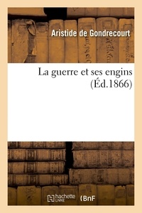 Aristide de Gondrecourt - La guerre et ses engins.