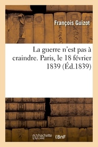 François Guizot - La guerre n'est pas à craindre. Paris, le 18 février 1839.