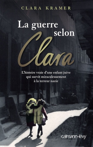 Clara Kramer - La guerre selon Clara - Une enfant juive survit miraculeusement à la terreur nazie.