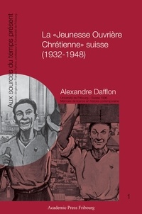 Alexandre Dafflon - La "Jeunesse Ouvrière Chrétienne" suisse (1932-1948).