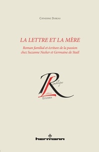 Catherine Dubeau - La lettre et la mère - Roman familial et écriture de la passion chez Suzanne Necker et Germaine de Staël.