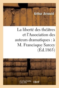 Arthur Arnould - La liberté des théâtres et l'Association des auteurs dramatiques : à M. Francisque Sarcey.