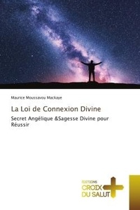 Mackaye maurice Moussavou - La Loi de Connexion Divine - Secret Angélique &amp;Sagesse Divine pour Réussir.