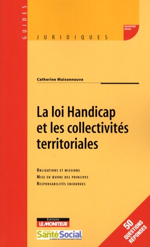 Catherine Maisonneuve - La loi Handicap et les collectivités territoriales - Obligations et missions, Mise en oeuvre des principes, Responsabilités encourues.