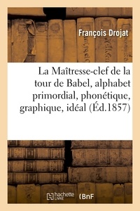 François Drojat - La Maîtresse-clef de la tour de Babel, alphabet primordial, phonétique, graphique, idéal.