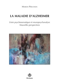 Marion Péruchon - La maladie d'Alzheimer - Entre psychosomatique et neuropsychanalyse, nouvelles perspectives.