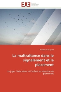 Philippe Martaguet - La maltraitance dans le signalement et le placement - Le juge, l'éducateur et l'enfant en situation de placement.