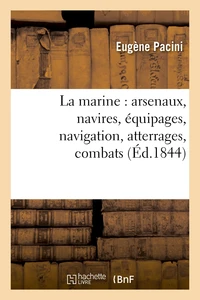 La marine : arsenaux, navires, équipages, navigation, atterrages, combats
