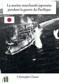 Christophe Chazot - La marine marchande japonaise pendant la guerre du Pacifique.