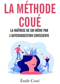 Emile Coué - La méthode Coué - La maîtrise de soi-même par l'autosuggestion consciente.