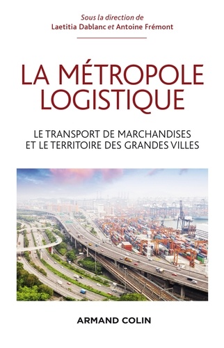 Laetitia Dablanc et Antoine Frémont - La métropole logistique - Le transport des marchandises et le territoire des grandes villes.