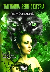 Jenny Dussaussois - La meute Black Océan Tome 1 : Tahitianna, reine d'Elfyria.