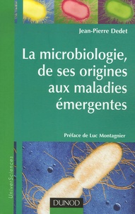 Jean-Pierre Dedet - La Microbiologie, de ses origines aux maladies émergentes.