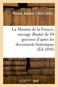 La Mission de la France, ouvrage illustré de 84 gravures d'après les documents historiques