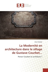 Cléo Châtelet - La modernité en architecture dans le sillage de Gustave Courbet... - Penser Courbet en architecte ?.