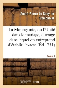 André-Pierre Le Guay de Prémontval - La Monogamie, ou l'Unité dans le mariage, ouvrage dans lequel on entreprend d'établir l'exacte Tome1.