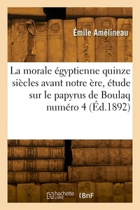 Emile Amélineau - La morale égyptienne quinze siècles avant notre ère, étude sur le papyrus de Boulaq numéro 4.
