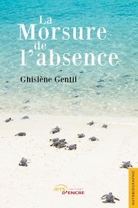 Ghislène Gentil - La morsure de l'absence.
