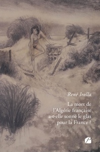 Rene Irolla - La mort de l'Algérie française a-t-elle sonné le glas pour la France ?.