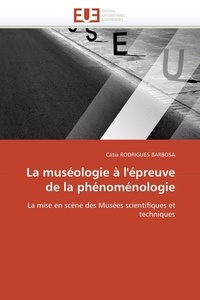 Catia Rodrigues Barbosa - La muséologie à l'épreuve de la phénoménologie - La mise en scène des Musées scientifiques et techniques.