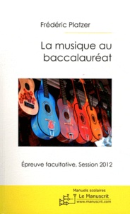 Frédéric Platzer - La musique au baccalauréat - Epreuve facultative Session 2012.