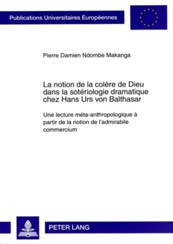 Pierre Damien Ndombe Makanga - La notion de la colère de Dieu dans la sotériologie dramatique chez Hans Urs von Balthasar.