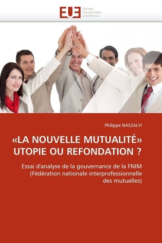 Philippe Naszalyi - "La nouvelle mutualité" utopie ou refondation ? - Essai d'analyse de la gouvernance de la FNIM (Fédération nationale interprofessionnelle des mutuelles).