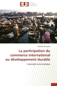 Mathieu Arnaudet - La participation du commerce international au développement durable - L'exemple euro-asiatique.