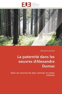 Alexandra Lieutaud - La paternité dans les oeuvres d'Alexandre Dumas - Dans ses oeuvres les plus connues et moins connues.