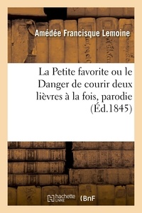 Amédée francisque Lemoine - La Petite favorite ou le Danger de courir deux lièvres à la fois, parodie - en 3 tableaux et en vers de la Favorite.