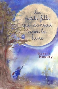 Isabelle Houdry - La petite fille qui dansait avec la lune.
