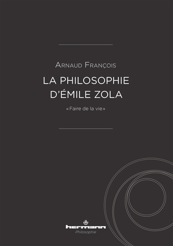 La philosophie d'Emile Zola. "Faire de la vie"
