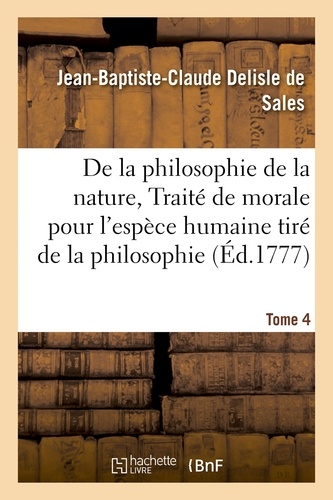 Jean-Baptiste-Claude Delisle de Sales - La philosophie de la nature, traité de morale pour l'espèce humaine tiré de la philosophie Tome 4.