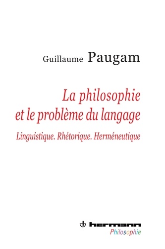 Guillaume Paugam - La philosophie et le problème du langage - Linguistique, rhétorique, herméneutique.