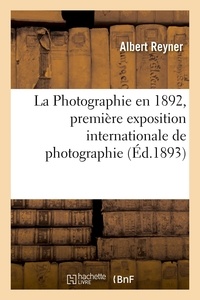 Albert Reyner et Gaston-henri Niewenglowski - La Photographie en 1892, première exposition internationale de photographie.