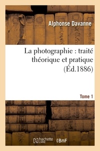 Alphonse Davanne - La photographie : traité théorique et pratique. Tome 1.