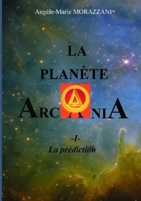 Angèle-Marie Morazzani - La planète Arcania Tome 1 : La prédiction.