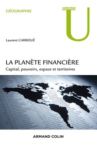 Laurent Carroué - La planète financière - Capital, pouvoirs, espace et territoires.