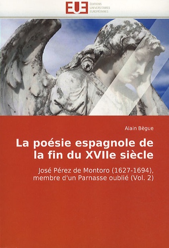 Alain Bègue - La poésie espagnole de la fin du XVIIe siècle - José Pérez de Montoro (1627-1694), membre d'un Parnasse oublié (Volume 2).