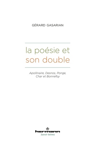 Gérard Gasarian - La poésie et son double - Apollinaire, Desnos, Ponge, Char et Bonnefoy.