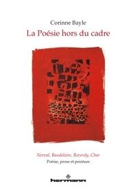 Corinne Bayle - La poésie hors du cadre - Nerval, Baudelaire, Reverdy, Char : poésie, prose et peinture.