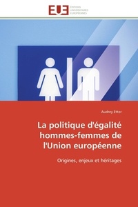 Audrey Etter - La politique d'égalité hommes-femmes de l'Union européenne - Origines, enjeux et héritages.