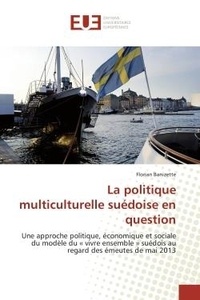 Florian Banizette - La politique multiculturelle suédoise en question - Une approche politique, économique et sociale du modèle du « vivre ensemble » suédois au regard des.