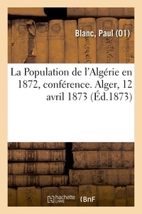 Paul Blanc - La Population de l'Algérie en 1872, conférence. Alger, 12 avril 1873.