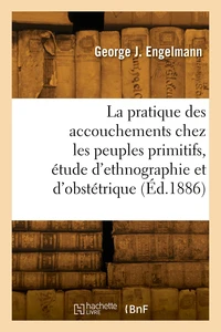 La pratique des accouchements chez les peuples primitifs, étude d'ethnographie et d'obstétrique
